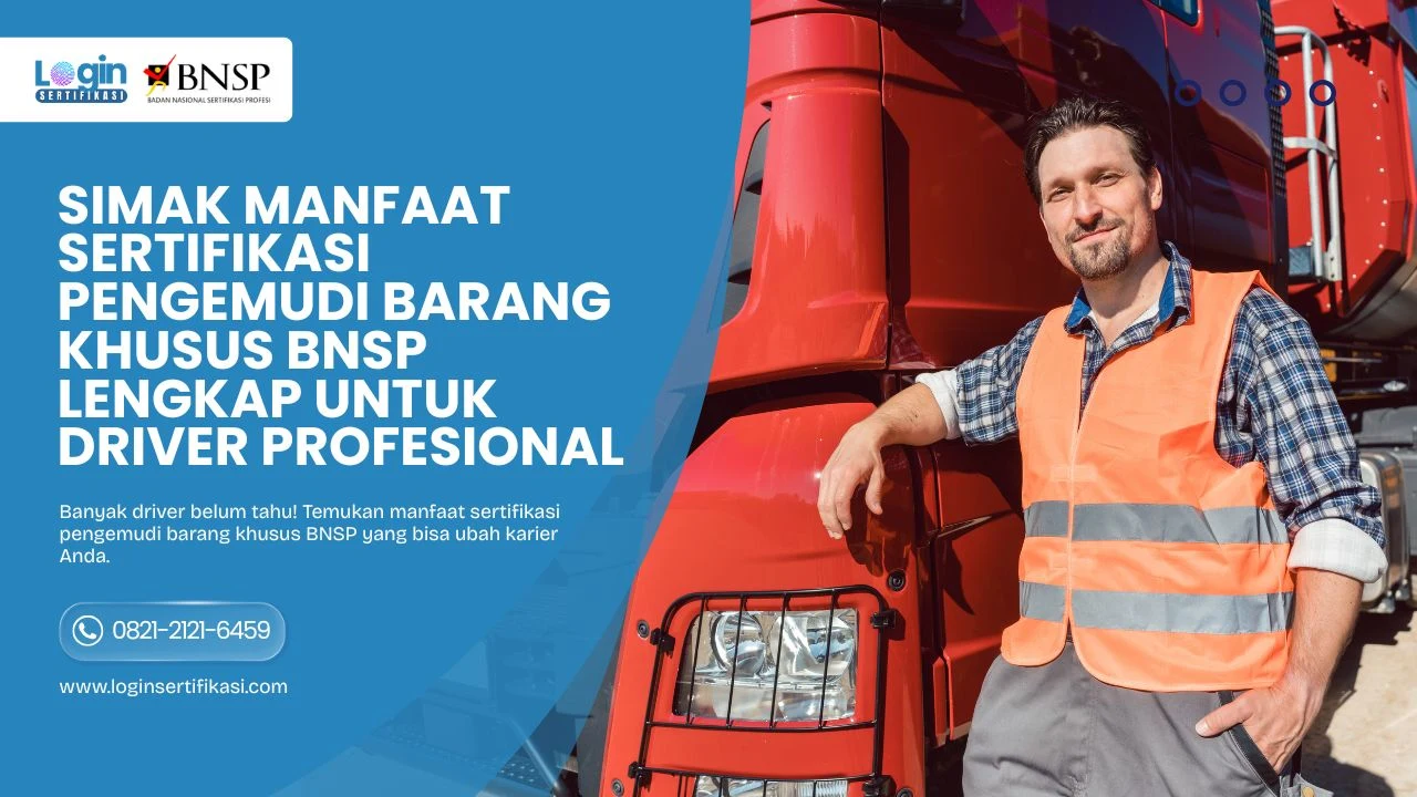 Masih Ragu Simak Manfaat Sertifikasi Pengemudi Barang Khusus BNSP Lengkap untuk Driver Profesional